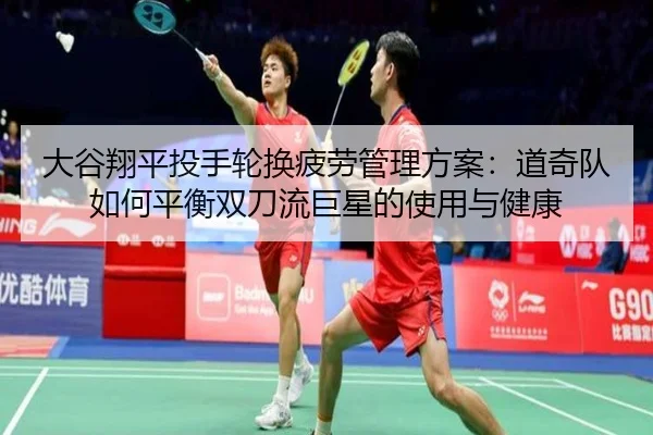 大谷翔平投手轮换疲劳管理方案：道奇队如何平衡双刀流巨星的使用与健康