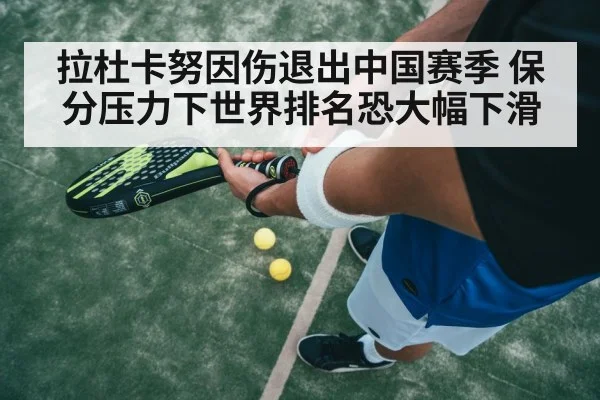 拉杜卡努因伤退出中国赛季 保分压力下世界排名恐大幅下滑